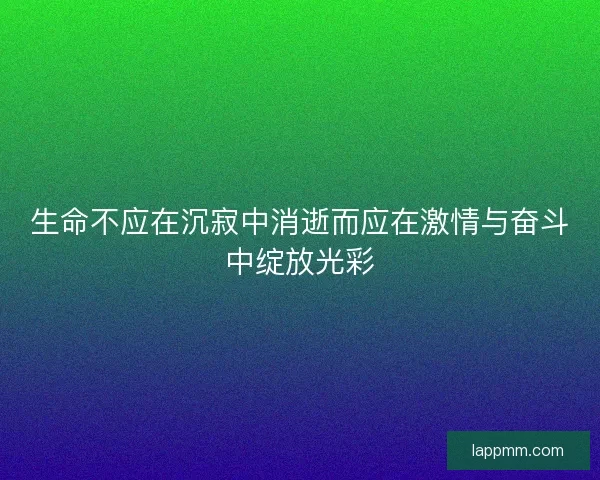 生命不应在沉寂中消逝而应在激情与奋斗中绽放光彩