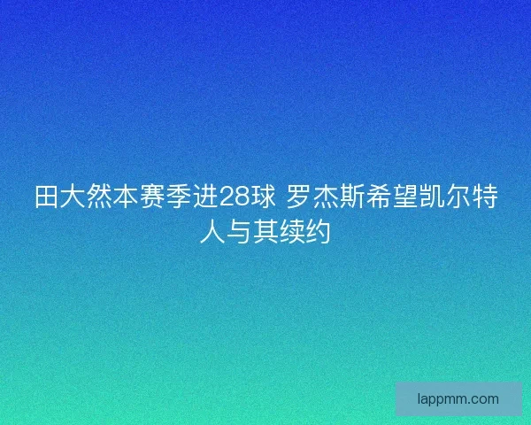 田大然本赛季进28球 罗杰斯希望凯尔特人与其续约