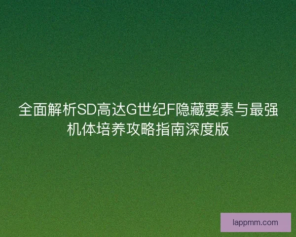 全面解析SD高达G世纪F隐藏要素与最强机体培养攻略指南深度版