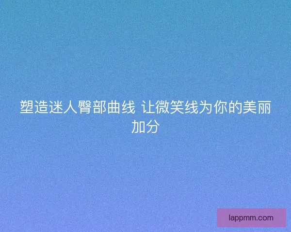 塑造迷人臀部曲线 让微笑线为你的美丽加分