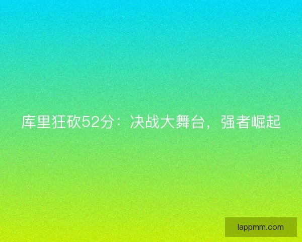 库里狂砍52分：决战大舞台，强者崛起
