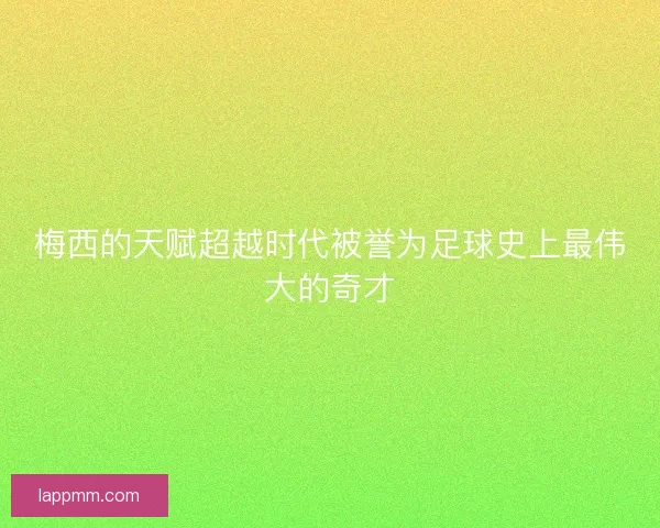 梅西的天赋超越时代被誉为足球史上最伟大的奇才