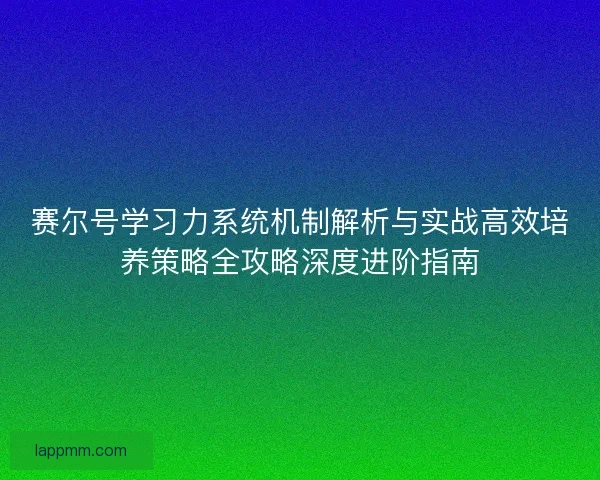 赛尔号学习力系统机制解析与实战高效培养策略全攻略深度进阶指南