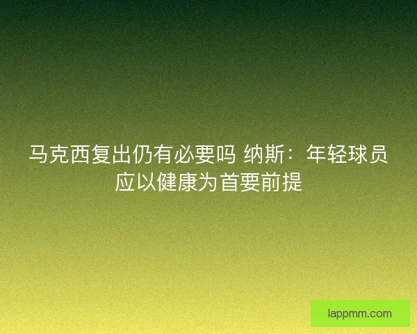 马克西复出仍有必要吗 纳斯：年轻球员应以健康为首要前提