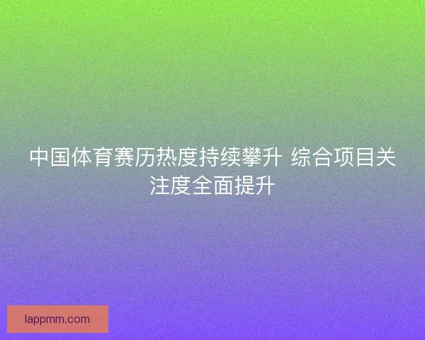 中国体育赛历热度持续攀升 综合项目关注度全面提升