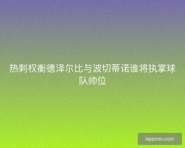 热刺权衡德泽尔比与波切蒂诺谁将执掌球队帅位